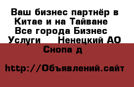 Ваш бизнес-партнёр в Китае и на Тайване - Все города Бизнес » Услуги   . Ненецкий АО,Снопа д.